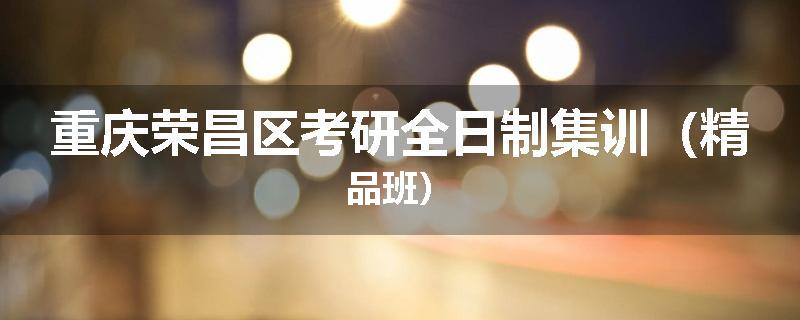 重庆荣昌区考研全日制集训（精品班）