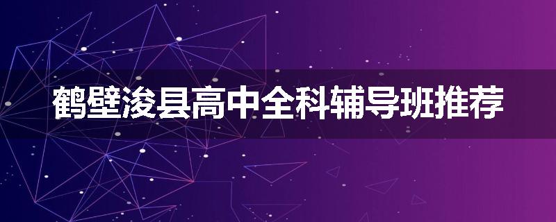 鹤壁浚县高中全科辅导班推荐