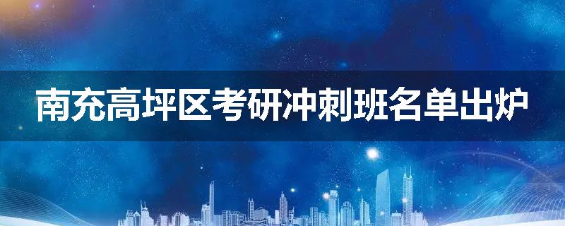 南充高坪区考研冲刺班名单出炉