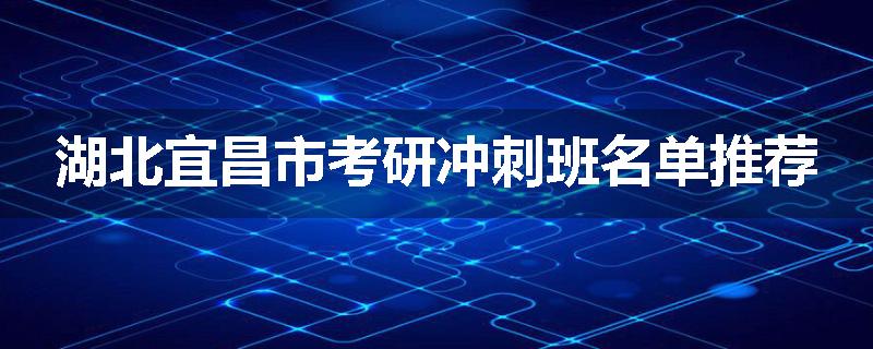 湖北宜昌市考研冲刺班名单推荐