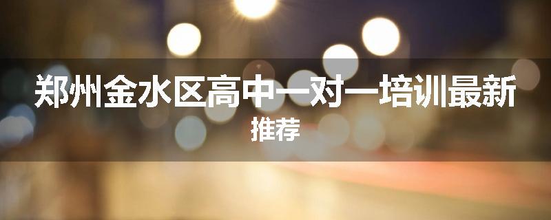 郑州金水区高中一对一培训最新推荐