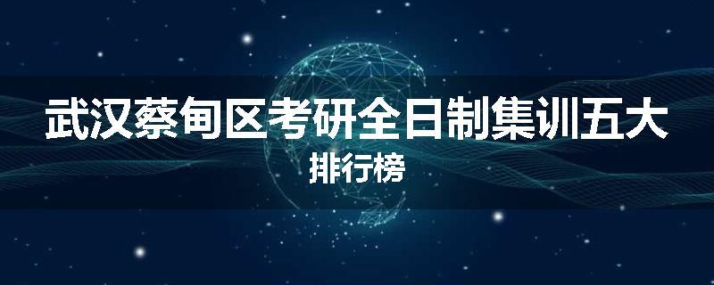 武汉蔡甸区考研全日制集训五大排行榜