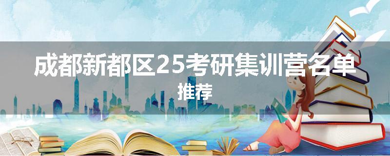 成都新都区25考研集训营名单推荐