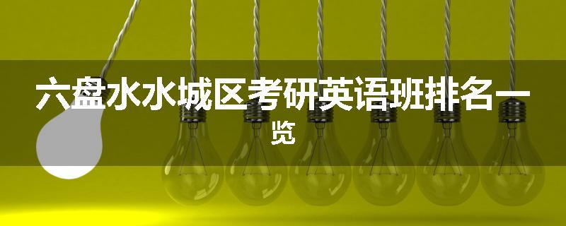 六盘水水城区考研英语班排名一览