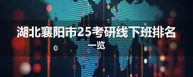 湖北襄阳市25考研线下班排名一览