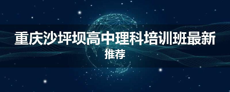 重庆沙坪坝高中理科培训班最新推荐