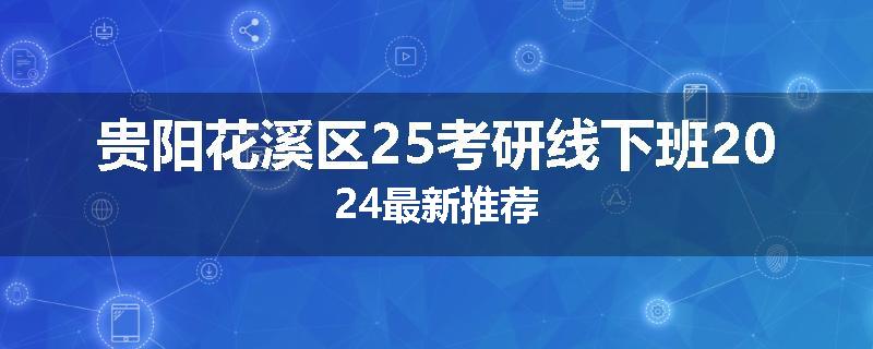 贵阳花溪区25考研线下班2024最新推荐