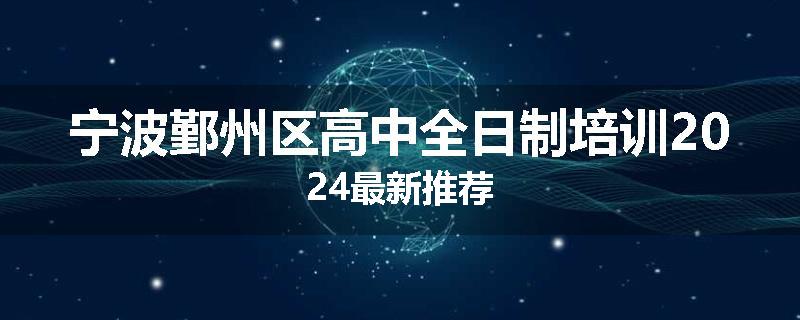 宁波鄞州区高中全日制培训2024最新推荐