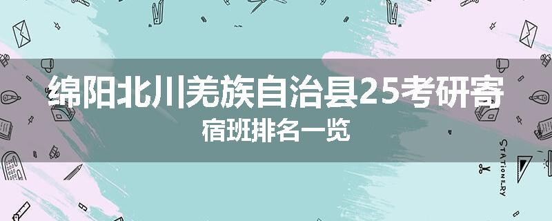 绵阳北川羌族自治县25考研寄宿班排名一览