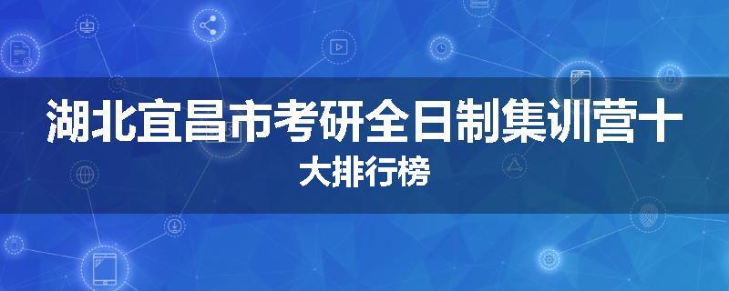 湖北宜昌市考研全日制集训营十大排行榜