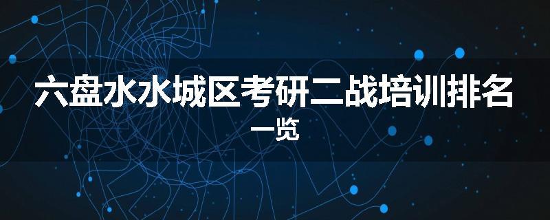 六盘水水城区考研二战培训排名一览