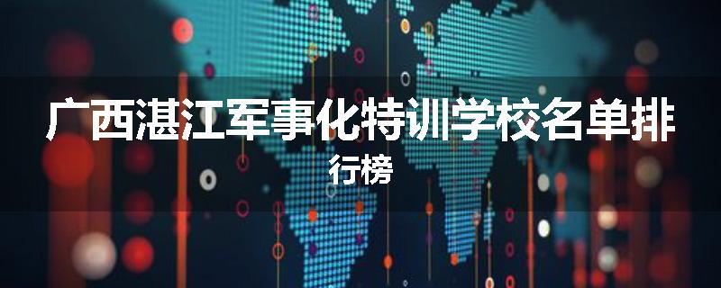 广西湛江军事化特训学校名单排行榜