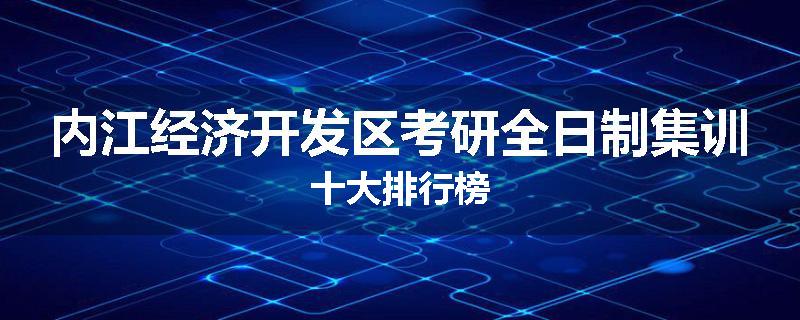 内江经济开发区考研全日制集训十大排行榜