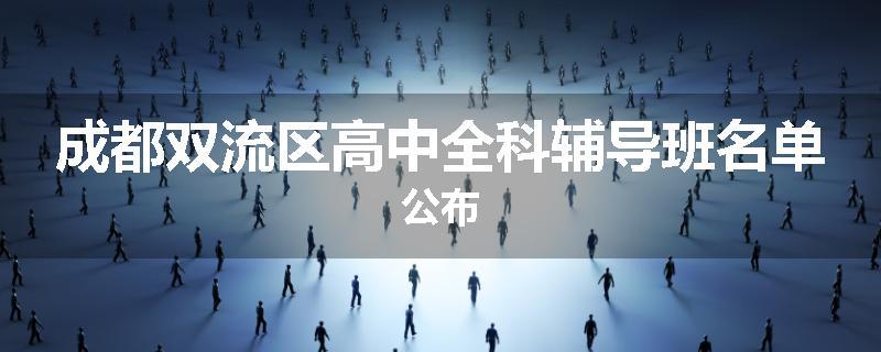 成都双流区高中全科辅导班名单公布