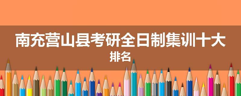 南充营山县考研全日制集训十大排名