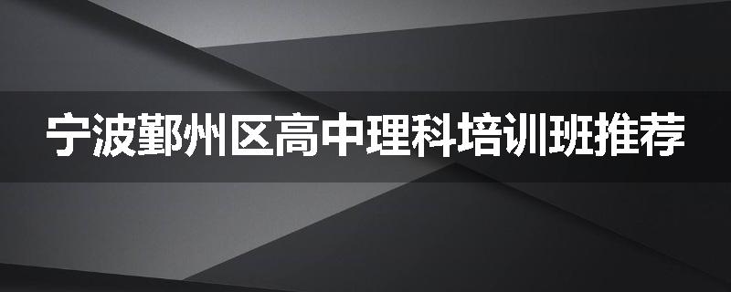 宁波鄞州区高中理科培训班推荐