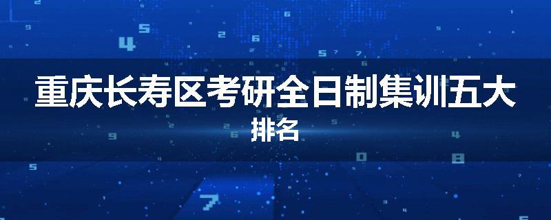 重庆长寿区考研全日制集训五大排名