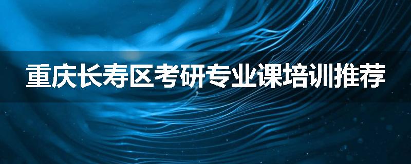 重庆长寿区考研专业课培训推荐