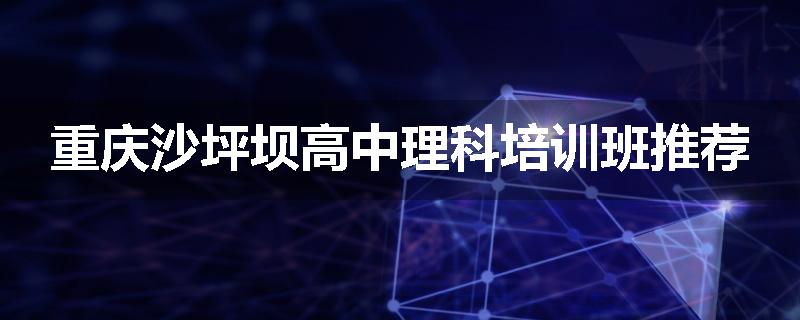 重庆沙坪坝高中理科培训班推荐