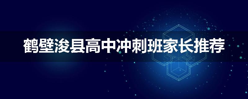 鹤壁浚县高中冲刺班家长推荐