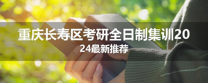 重庆长寿区考研全日制集训2024最新推荐