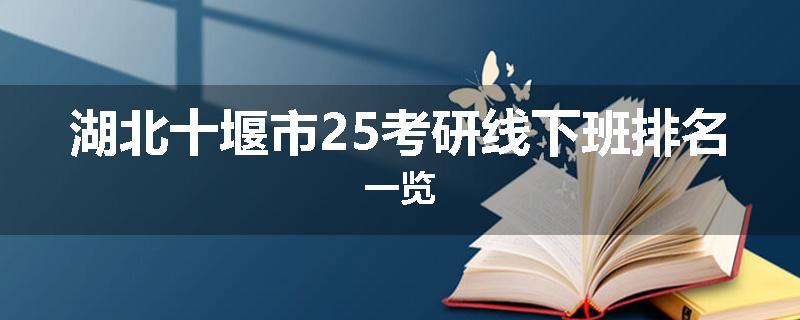 湖北十堰市25考研线下班排名一览