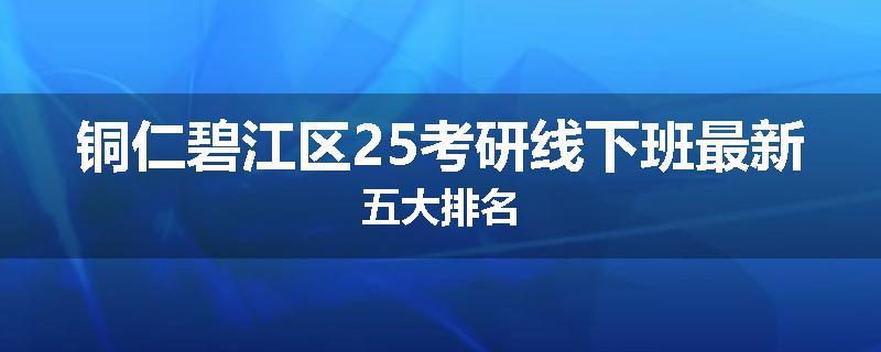 铜仁碧江区25考研线下班最新五大排名