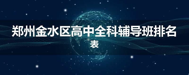郑州金水区高中全科辅导班排名表
