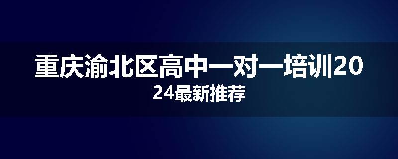 重庆渝北区高中一对一培训2024最新推荐
