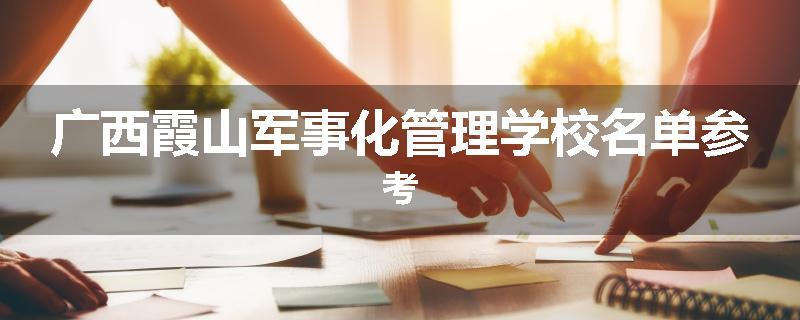 广西霞山军事化管理学校名单参考