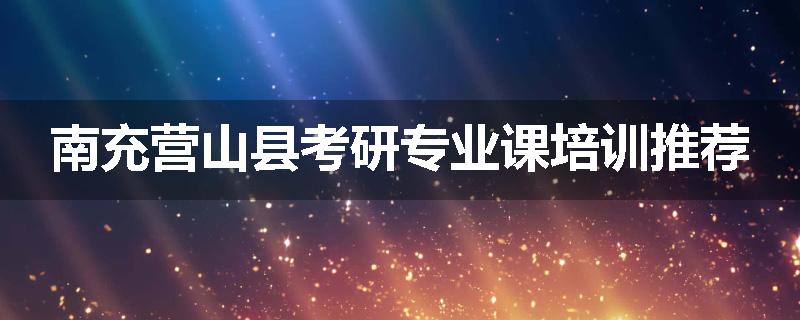 南充营山县考研专业课培训推荐