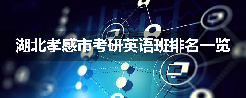 湖北孝感市考研英语班排名一览