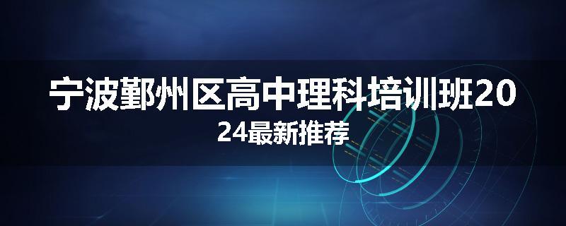 宁波鄞州区高中理科培训班2024最新推荐
