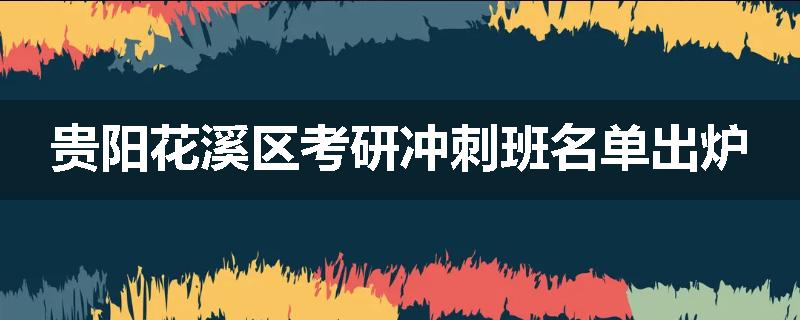 贵阳花溪区考研冲刺班名单出炉