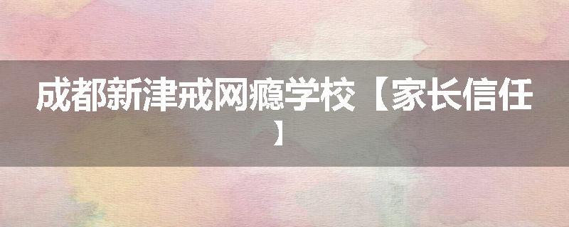 成都新津戒网瘾学校【家长信任】