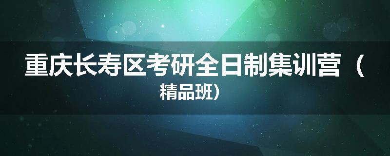 重庆长寿区考研全日制集训营（精品班）