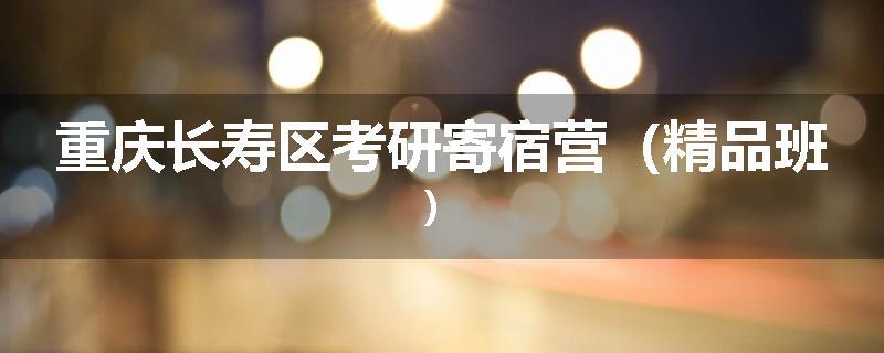 重庆长寿区考研寄宿营（精品班）
