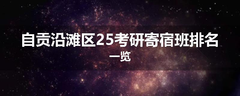 自贡沿滩区25考研寄宿班排名一览