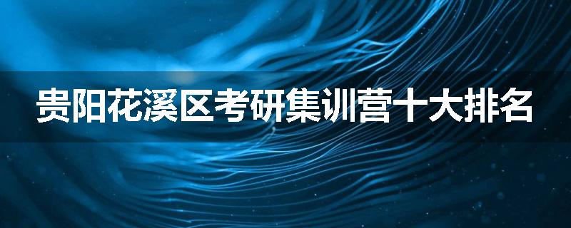 贵阳花溪区考研集训营十大排名