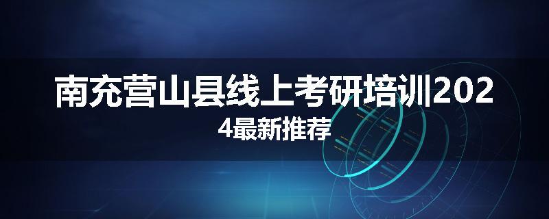 南充营山县线上考研培训2024最新推荐