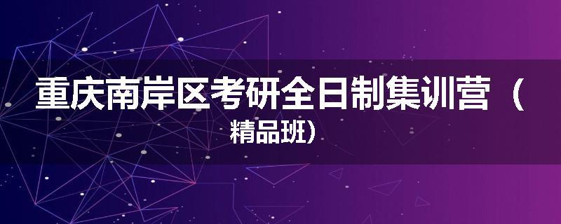 重庆南岸区考研全日制集训营（精品班）