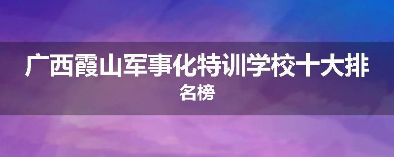 广西霞山军事化特训学校十大排名榜