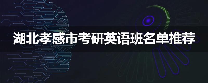 湖北孝感市考研英语班名单推荐