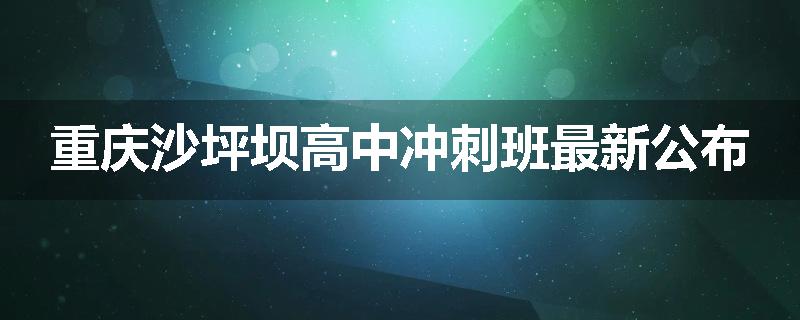 重庆沙坪坝高中冲刺班最新公布