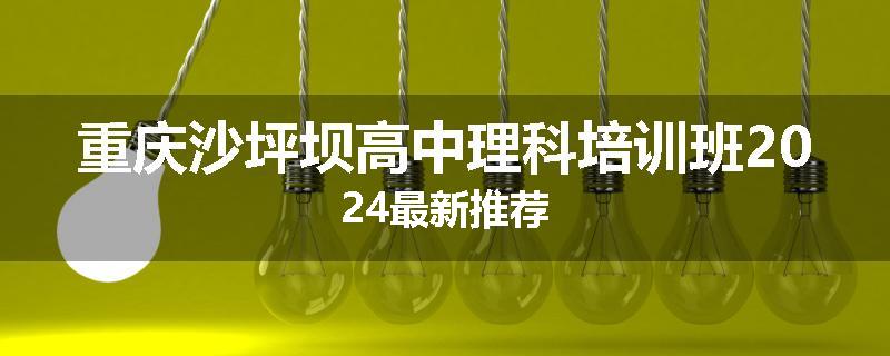 重庆沙坪坝高中理科培训班2024最新推荐