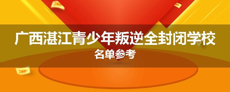 广西湛江青少年叛逆全封闭学校名单参考