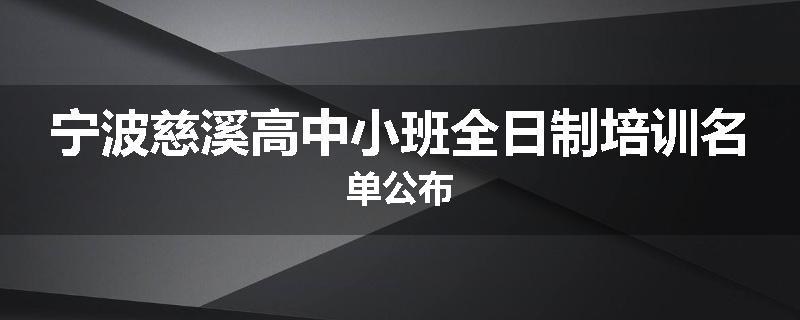 宁波慈溪高中小班全日制培训名单公布