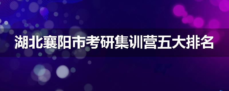 湖北襄阳市考研集训营五大排名