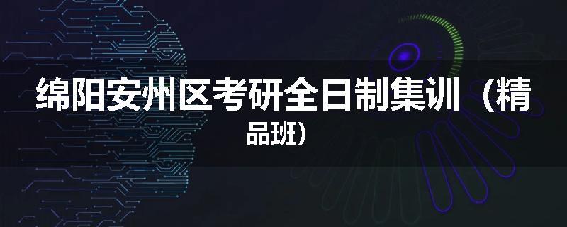 绵阳安州区考研全日制集训（精品班）