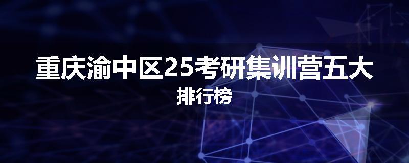 重庆渝中区25考研集训营五大排行榜